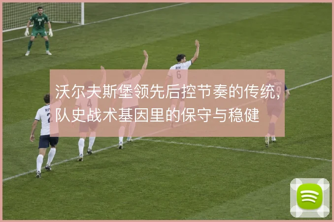 沃尔夫斯堡领先后控节奏的传统，队史战术基因里的保守与稳健