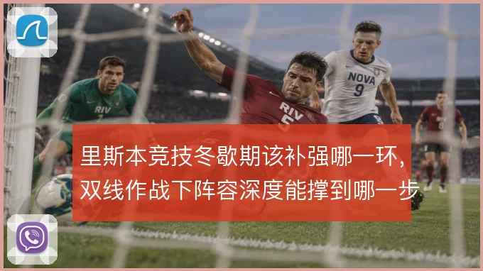 里斯本竞技冬歇期该补强哪一环,双线作战下阵容深度能撑到哪一步