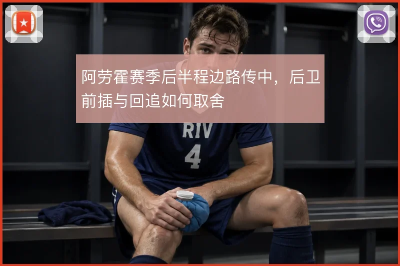 阿劳霍赛季后半程边路传中,后卫前插与回追如何取舍