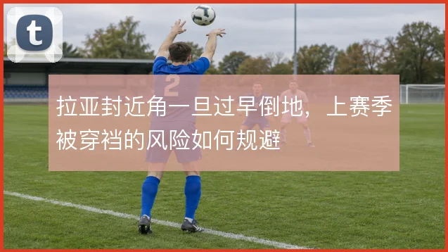 拉亚封近角一旦过早倒地，上赛季被穿裆的风险如何规避