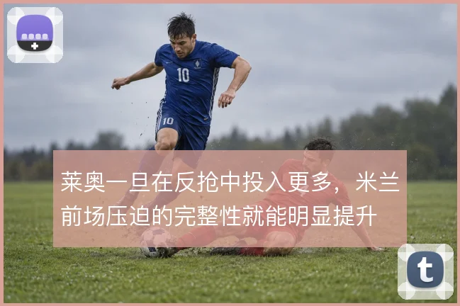 莱奥一旦在反抢中投入更多，米兰前场压迫的完整性就能明显提升