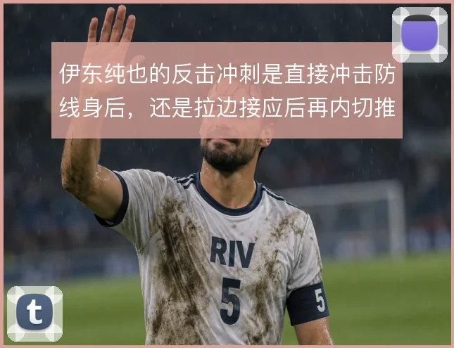 伊东纯也的反击冲刺是直接冲击防线身后,还是拉边接应后再内切推进
