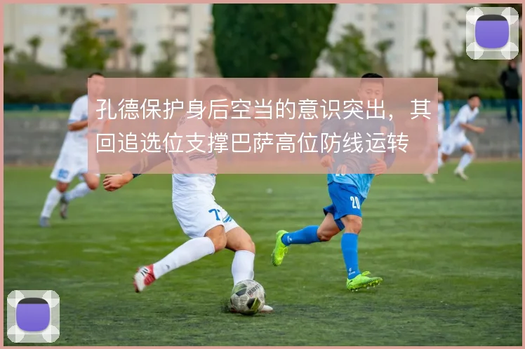 孔德保护身后空当的意识突出，其回追选位支撑巴萨高位防线运转