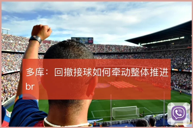 多库：回撤接球如何牵动整体推进br