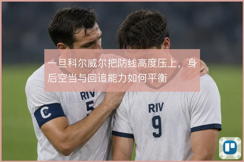 一旦科尔威尔把防线高度压上,身后空当与回追能力如何平衡