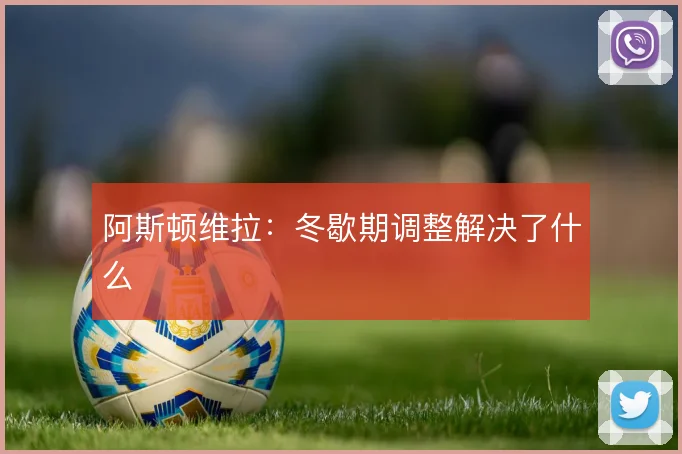 阿斯顿维拉：冬歇期调整解决了什么