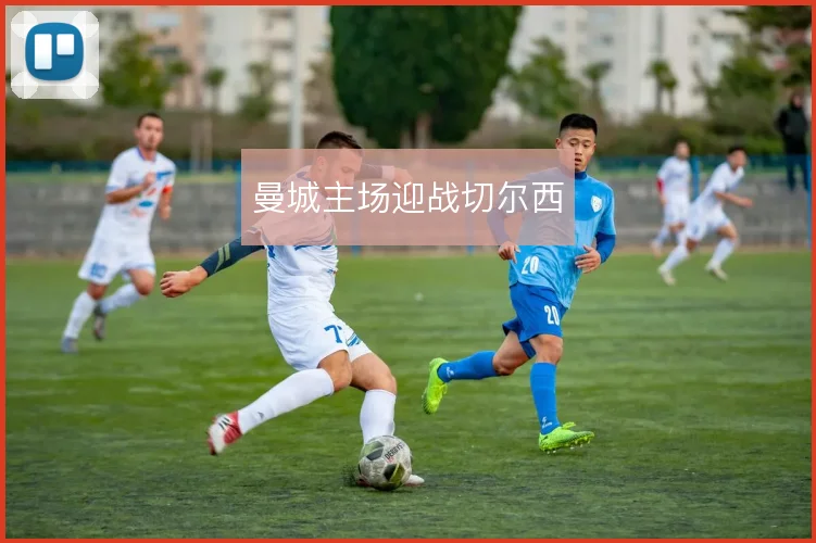 曼城主场迎战切尔西