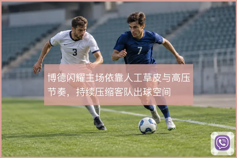博德闪耀主场依靠人工草皮与高压节奏，持续压缩客队出球空间