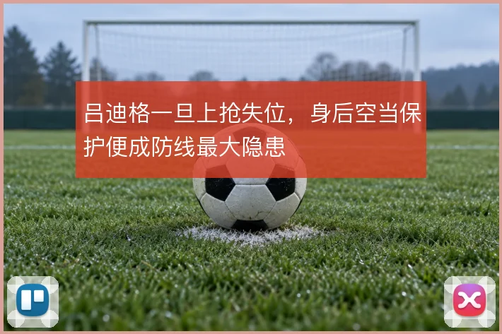 吕迪格一旦上抢失位，身后空当保护便成防线最大隐患