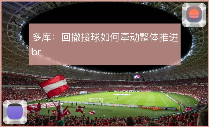 多库：回撤接球如何牵动整体推进br