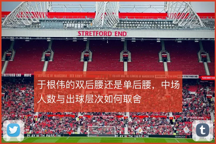 于根伟的双后腰还是单后腰，中场人数与出球层次如何取舍