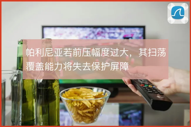 帕利尼亚若前压幅度过大，其扫荡覆盖能力将失去保护屏障