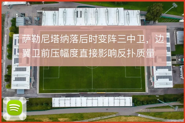 萨勒尼塔纳落后时变阵三中卫，边翼卫前压幅度直接影响反扑质量