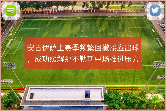 安古伊萨上赛季频繁回撤接应出球，成功缓解那不勒斯中场推进压力