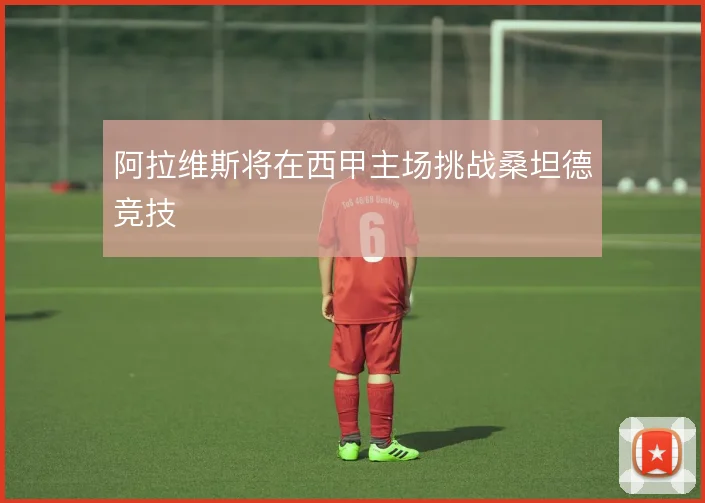 阿拉维斯将在西甲主场挑战桑坦德竞技