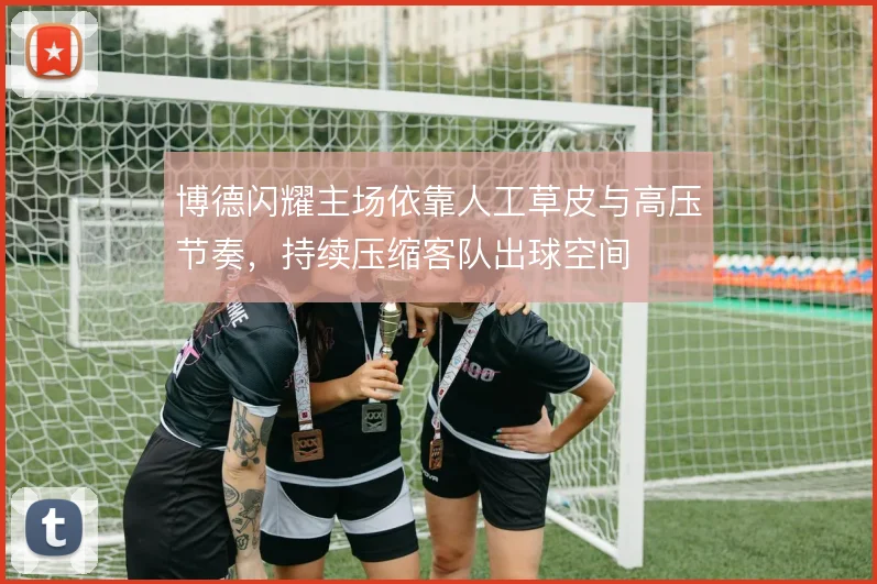 博德闪耀主场依靠人工草皮与高压节奏，持续压缩客队出球空间