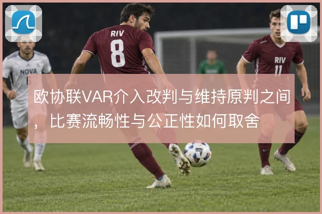 欧协联VAR介入改判与维持原判之间，比赛流畅性与公正性如何取舍