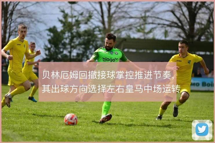 贝林厄姆回撤接球掌控推进节奏,其出球方向选择左右皇马中场运转效率