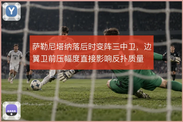 萨勒尼塔纳落后时变阵三中卫，边翼卫前压幅度直接影响反扑质量