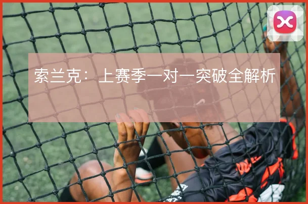 索兰克：上赛季一对一突破全解析