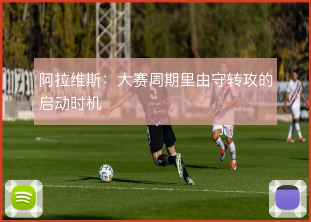 阿拉维斯：大赛周期里由守转攻的启动时机