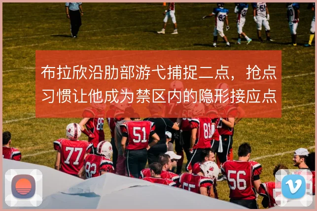 布拉欣沿肋部游弋捕捉二点，抢点习惯让他成为禁区内的隐形接应点