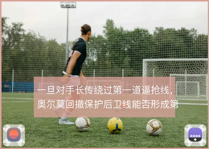 一旦对手长传绕过第一道逼抢线，奥尔莫回撤保护后卫线能否形成第二道屏障