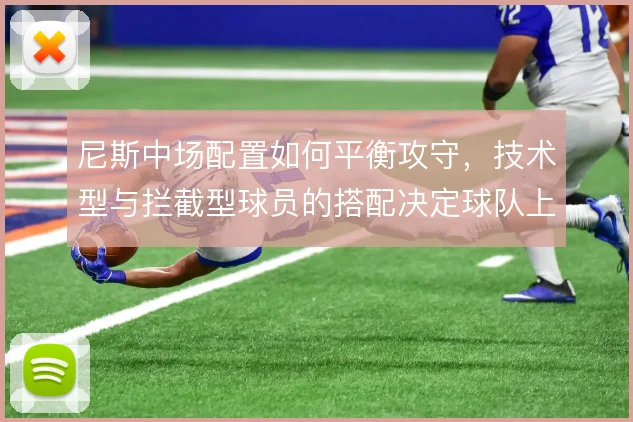 尼斯中场配置如何平衡攻守,技术型与拦截型球员的搭配决定球队上限