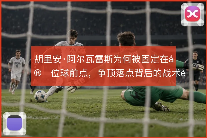 胡里安·阿尔瓦雷斯为何被固定在定位球前点，争顶落点背后的战术设计