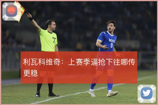 利瓦科维奇：上赛季逼抢下往哪传更稳