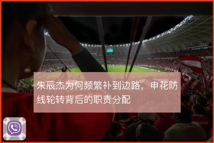朱辰杰为何频繁补到边路，申花防线轮转背后的职责分配