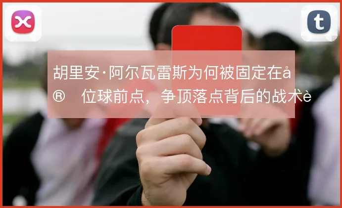 胡里安·阿尔瓦雷斯为何被固定在定位球前点，争顶落点背后的战术设计