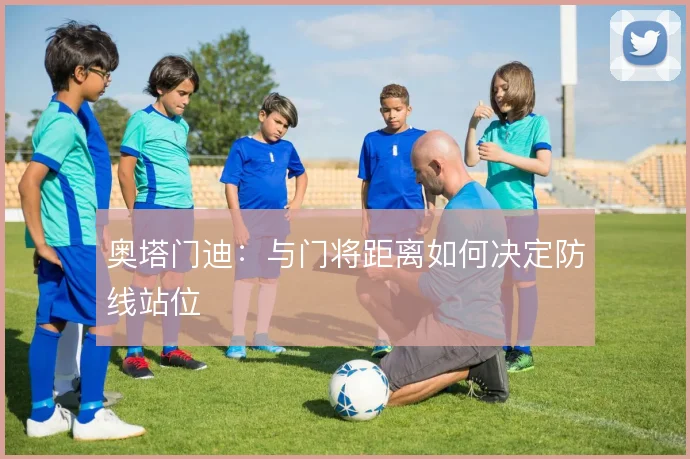 奥塔门迪：与门将距离如何决定防线站位
