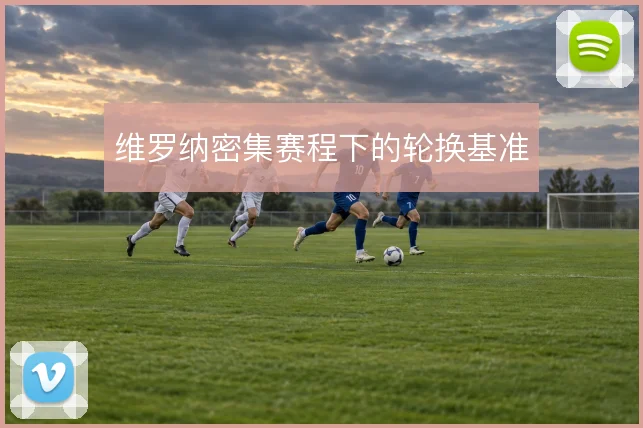 维罗纳密集赛程下的轮换基准