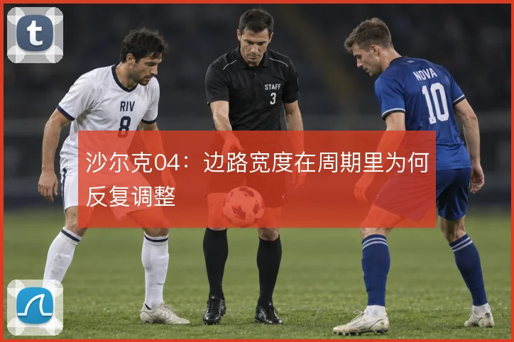 沙尔克04：边路宽度在周期里为何反复调整