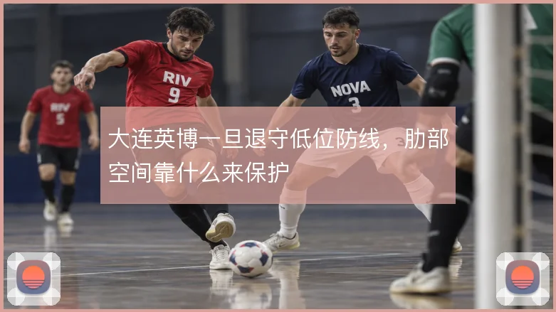 大连英博一旦退守低位防线，肋部空间靠什么来保护