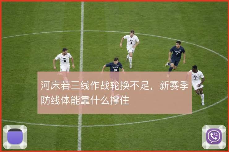 河床若三线作战轮换不足,新赛季防线体能靠什么撑住