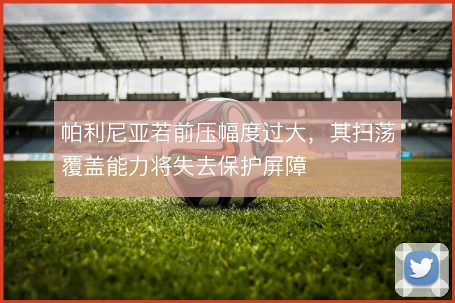 帕利尼亚若前压幅度过大，其扫荡覆盖能力将失去保护屏障
