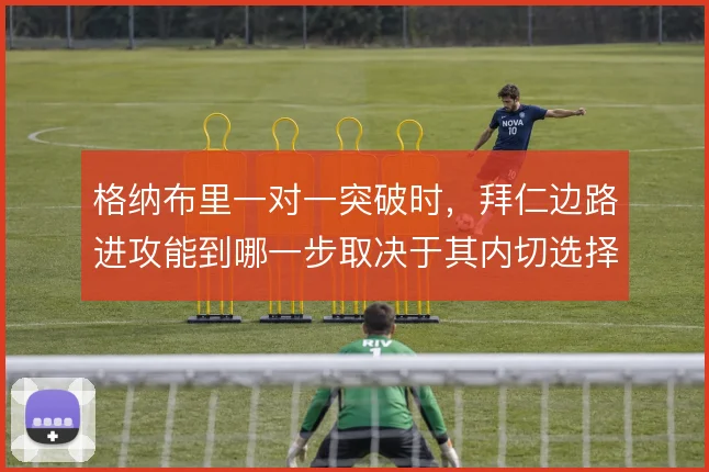 格纳布里一对一突破时，拜仁边路进攻能到哪一步取决于其内切选择
