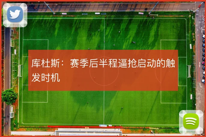 库杜斯:赛季后半程逼抢启动的触发时机
