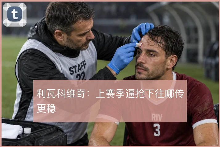 利瓦科维奇：上赛季逼抢下往哪传更稳