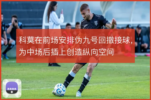 科莫在前场安排伪九号回撤接球，为中场后插上创造纵向空间
