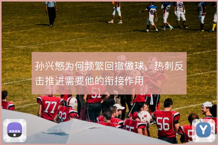 孙兴慜为何频繁回撤做球,热刺反击推进需要他的衔接作用