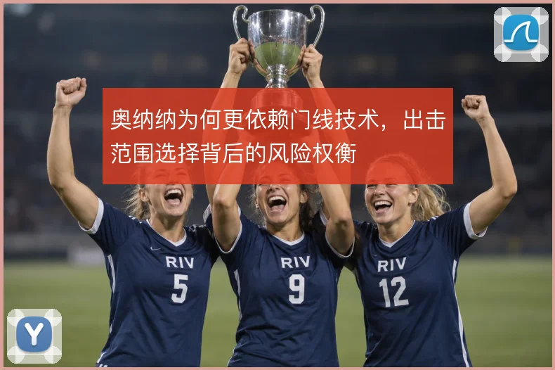 奥纳纳为何更依赖门线技术,出击范围选择背后的风险权衡