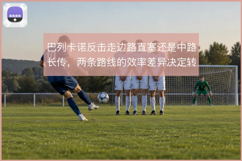 巴列卡诺反击走边路直塞还是中路长传,两条路线的效率差异决定转换质量