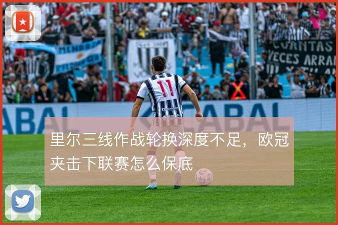 里尔三线作战轮换深度不足，欧冠夹击下联赛怎么保底