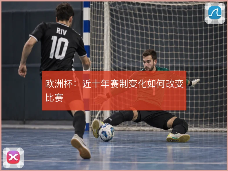 欧洲杯：近十年赛制变化如何改变比赛