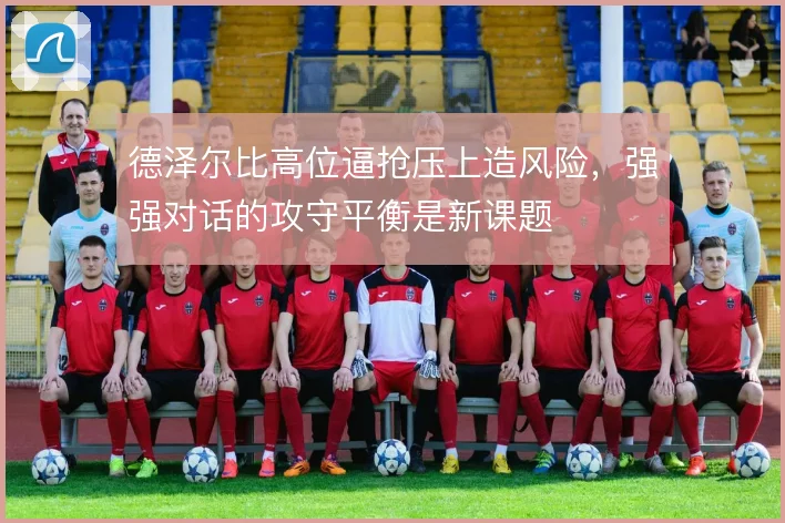 德泽尔比高位逼抢压上造风险，强强对话的攻守平衡是新课题