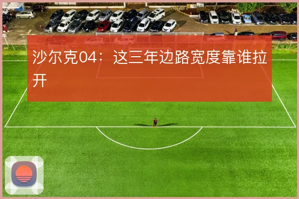 沙尔克04：这三年边路宽度靠谁拉开