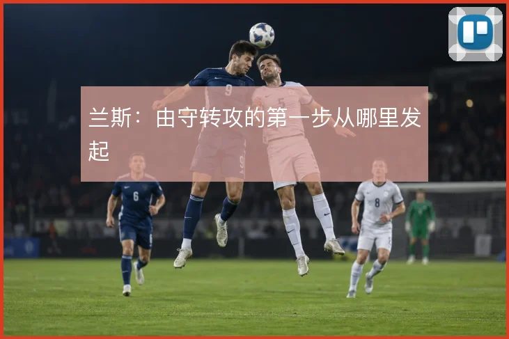 兰斯：由守转攻的第一步从哪里发起